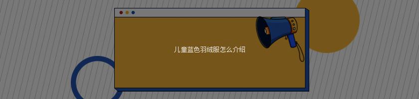 儿童蓝色羽绒服怎么介绍 儿童蓝色羽绒服怎么介绍