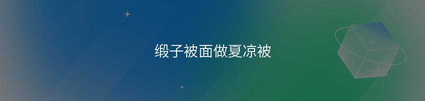缎子被面做夏凉被(这家店回头客超多)