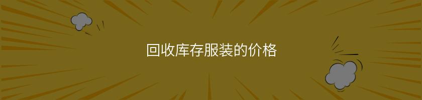 回收库存服装的价格 回收库存服装的价格